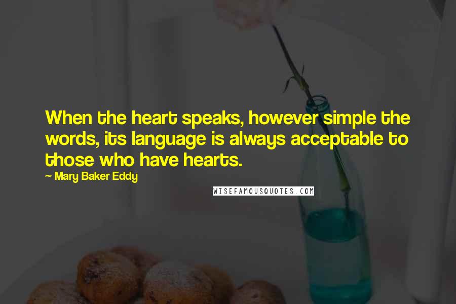 Mary Baker Eddy Quotes: When the heart speaks, however simple the words, its language is always acceptable to those who have hearts.
