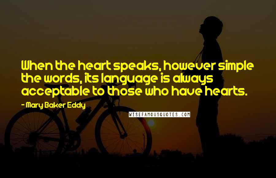 Mary Baker Eddy Quotes: When the heart speaks, however simple the words, its language is always acceptable to those who have hearts.