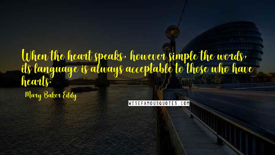 Mary Baker Eddy Quotes: When the heart speaks, however simple the words, its language is always acceptable to those who have hearts.