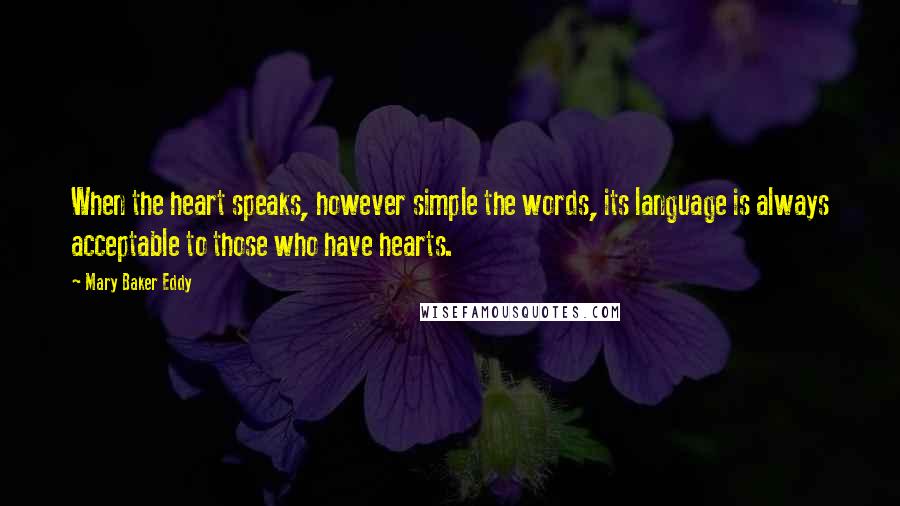 Mary Baker Eddy Quotes: When the heart speaks, however simple the words, its language is always acceptable to those who have hearts.