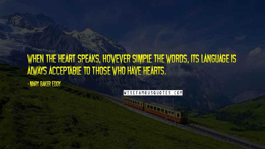 Mary Baker Eddy Quotes: When the heart speaks, however simple the words, its language is always acceptable to those who have hearts.