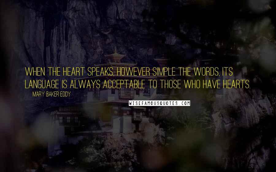 Mary Baker Eddy Quotes: When the heart speaks, however simple the words, its language is always acceptable to those who have hearts.