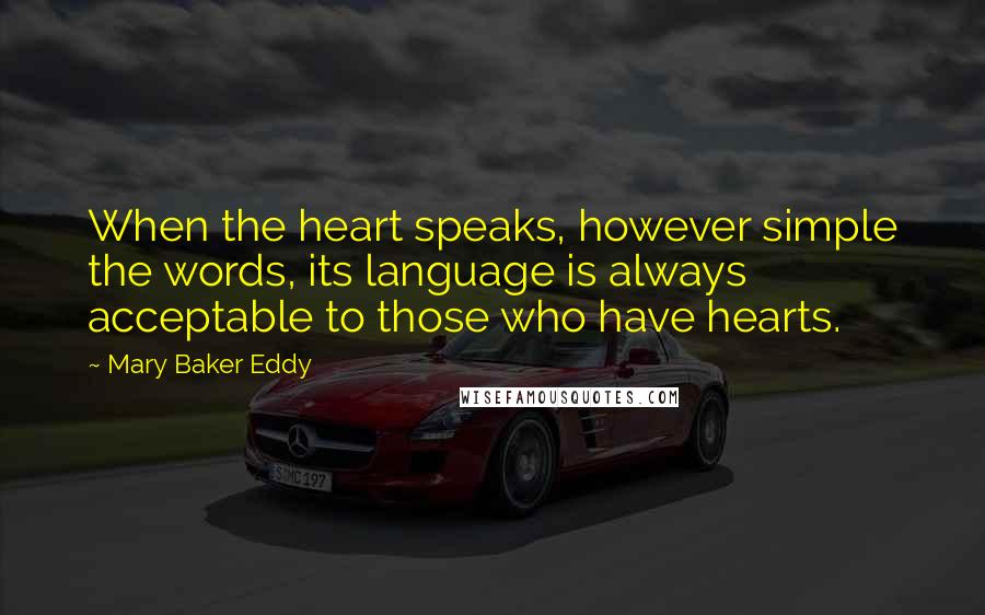 Mary Baker Eddy Quotes: When the heart speaks, however simple the words, its language is always acceptable to those who have hearts.