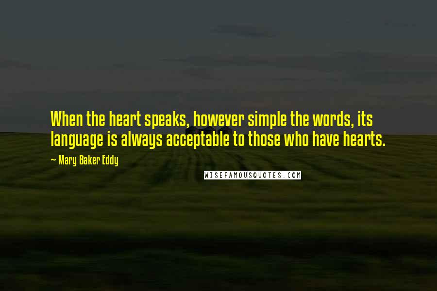 Mary Baker Eddy Quotes: When the heart speaks, however simple the words, its language is always acceptable to those who have hearts.