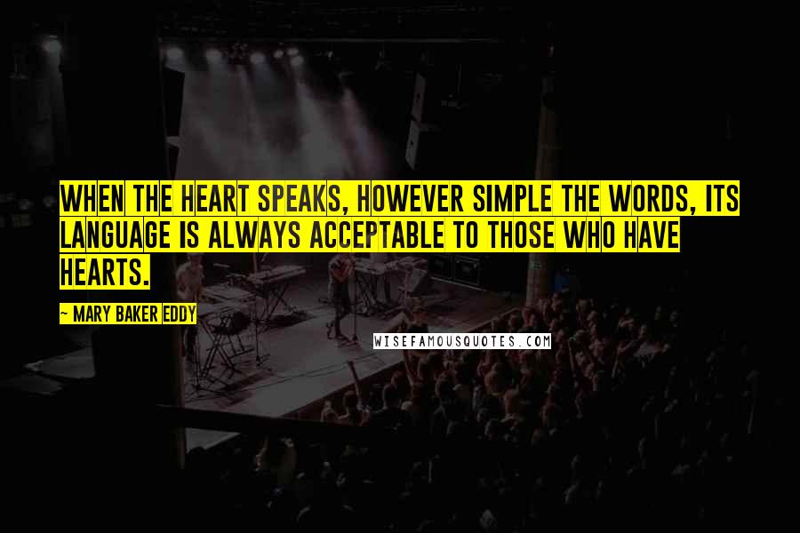 Mary Baker Eddy Quotes: When the heart speaks, however simple the words, its language is always acceptable to those who have hearts.