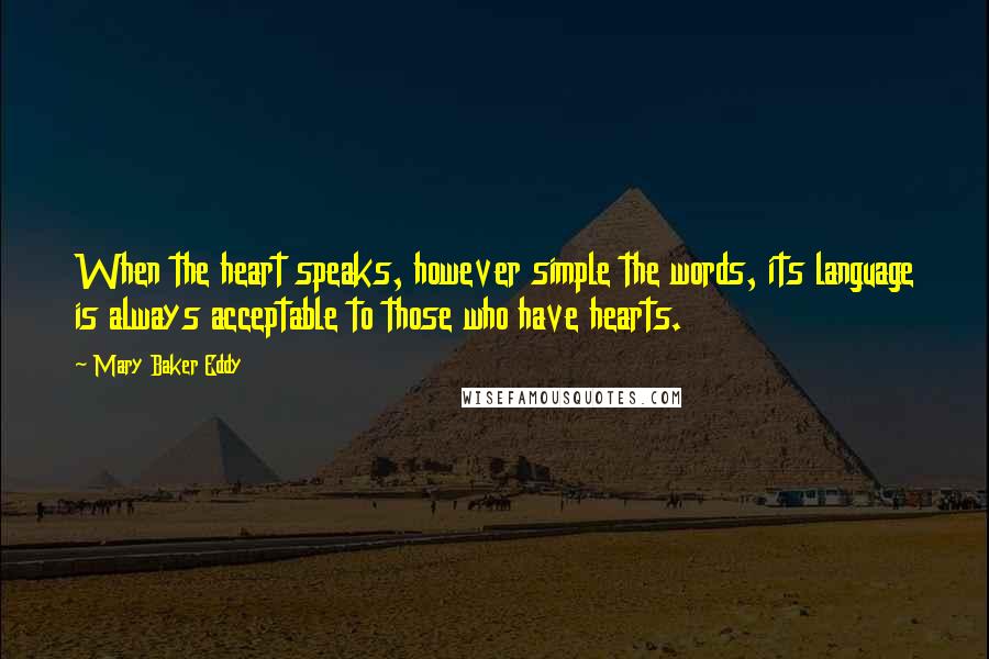 Mary Baker Eddy Quotes: When the heart speaks, however simple the words, its language is always acceptable to those who have hearts.