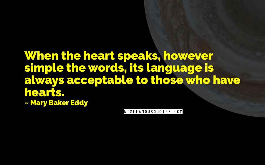 Mary Baker Eddy Quotes: When the heart speaks, however simple the words, its language is always acceptable to those who have hearts.
