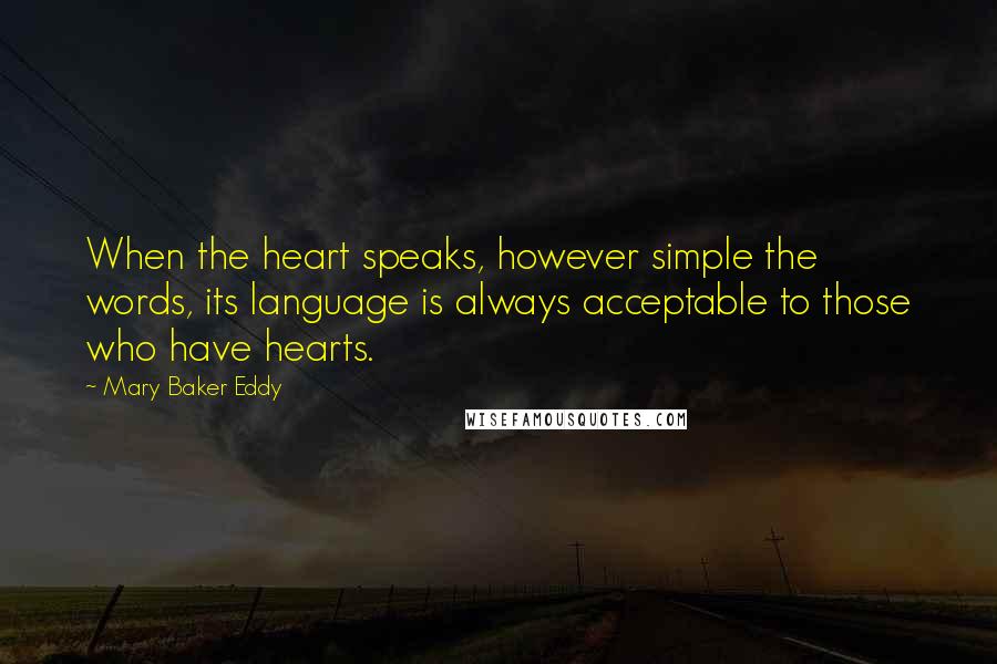 Mary Baker Eddy Quotes: When the heart speaks, however simple the words, its language is always acceptable to those who have hearts.
