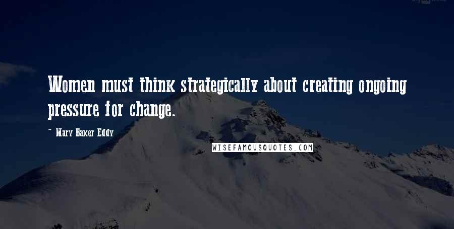 Mary Baker Eddy Quotes: Women must think strategically about creating ongoing pressure for change.