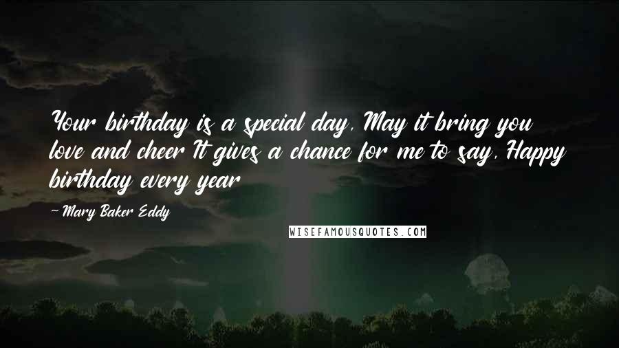 Mary Baker Eddy Quotes: Your birthday is a special day, May it bring you love and cheer It gives a chance for me to say, Happy birthday every year