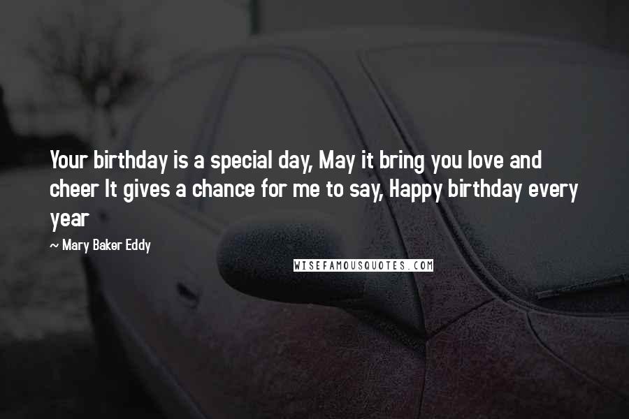 Mary Baker Eddy Quotes: Your birthday is a special day, May it bring you love and cheer It gives a chance for me to say, Happy birthday every year