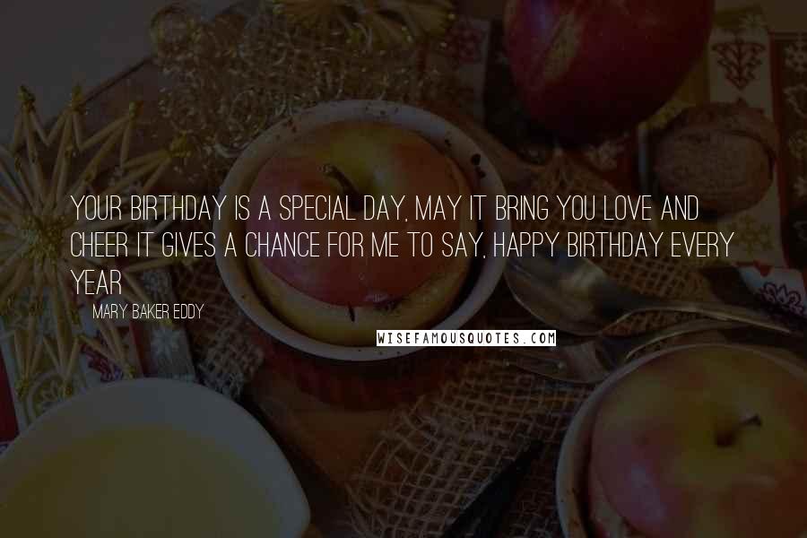 Mary Baker Eddy Quotes: Your birthday is a special day, May it bring you love and cheer It gives a chance for me to say, Happy birthday every year