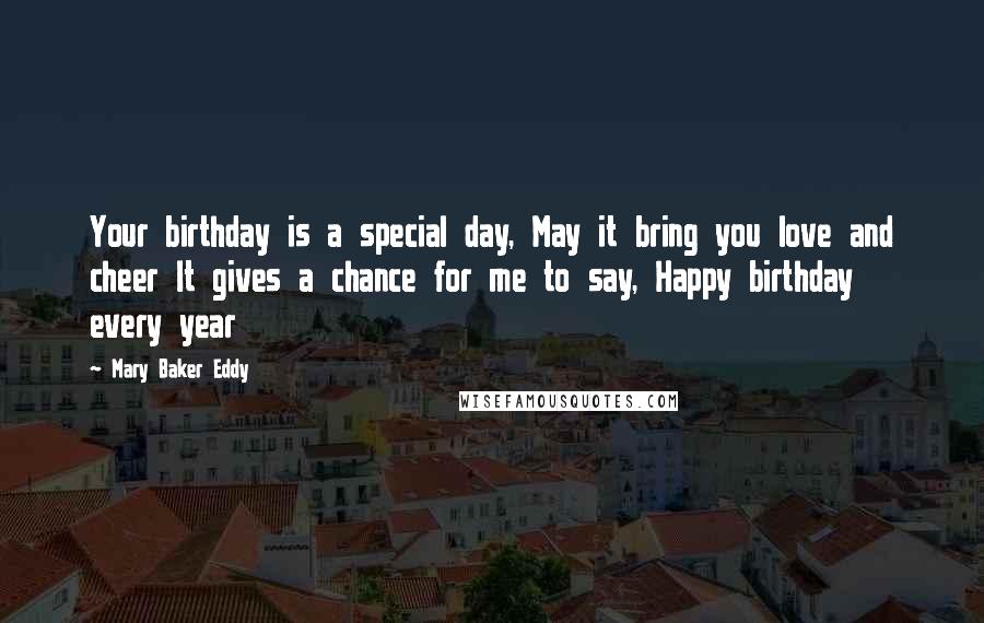 Mary Baker Eddy Quotes: Your birthday is a special day, May it bring you love and cheer It gives a chance for me to say, Happy birthday every year