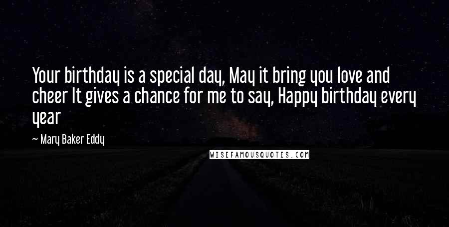 Mary Baker Eddy Quotes: Your birthday is a special day, May it bring you love and cheer It gives a chance for me to say, Happy birthday every year