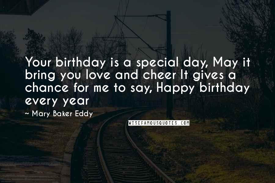 Mary Baker Eddy Quotes: Your birthday is a special day, May it bring you love and cheer It gives a chance for me to say, Happy birthday every year