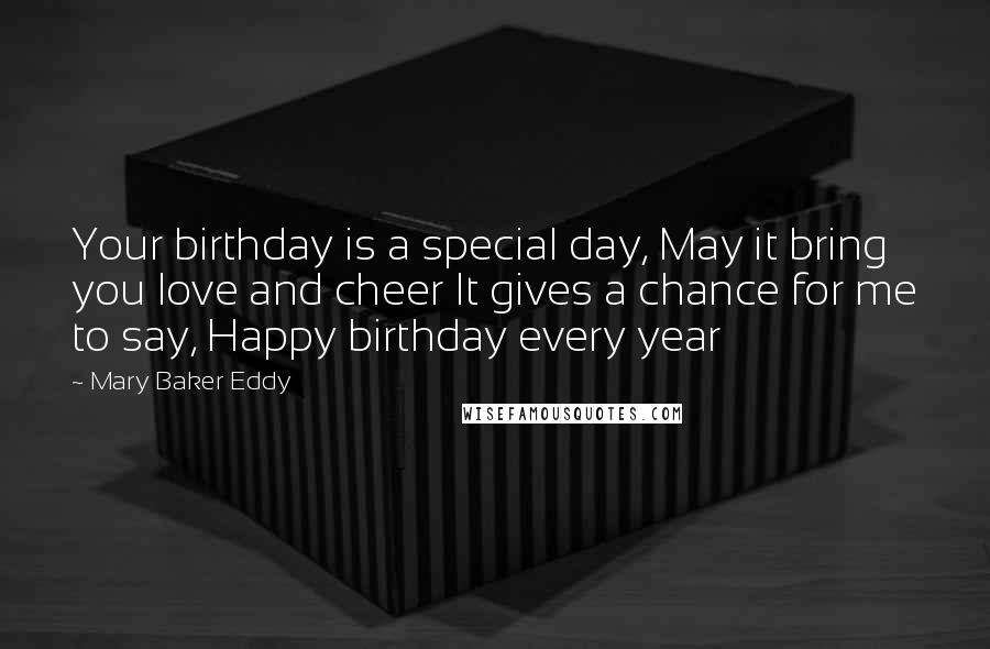 Mary Baker Eddy Quotes: Your birthday is a special day, May it bring you love and cheer It gives a chance for me to say, Happy birthday every year