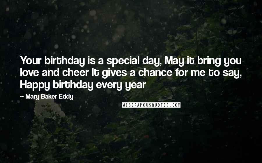 Mary Baker Eddy Quotes: Your birthday is a special day, May it bring you love and cheer It gives a chance for me to say, Happy birthday every year