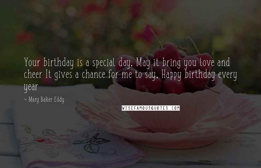 Mary Baker Eddy Quotes: Your birthday is a special day, May it bring you love and cheer It gives a chance for me to say, Happy birthday every year