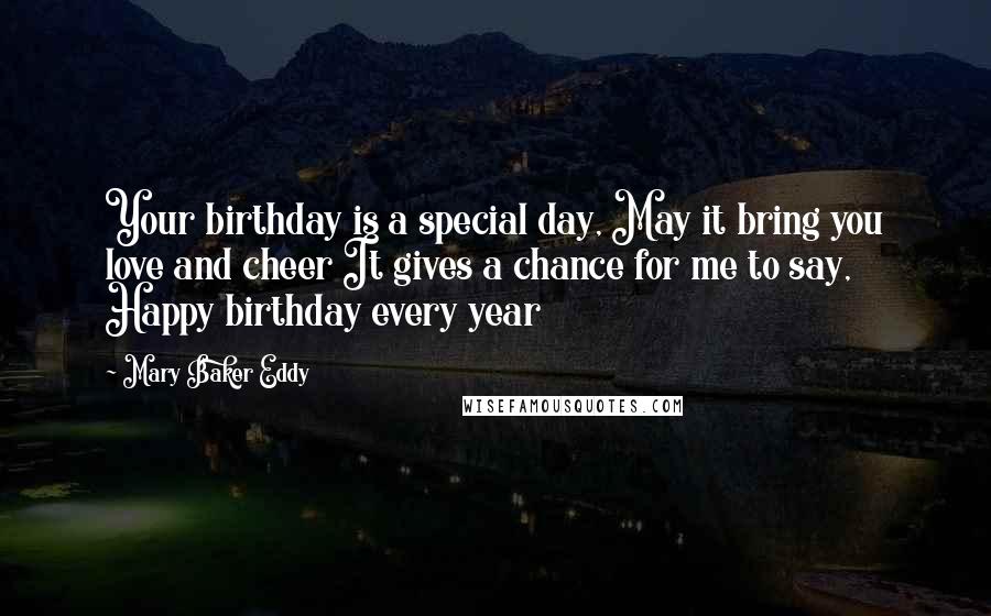 Mary Baker Eddy Quotes: Your birthday is a special day, May it bring you love and cheer It gives a chance for me to say, Happy birthday every year