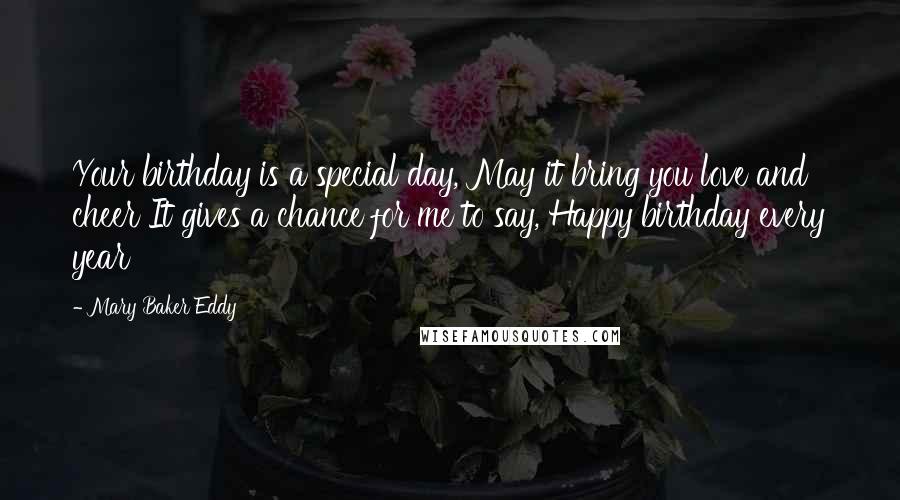 Mary Baker Eddy Quotes: Your birthday is a special day, May it bring you love and cheer It gives a chance for me to say, Happy birthday every year