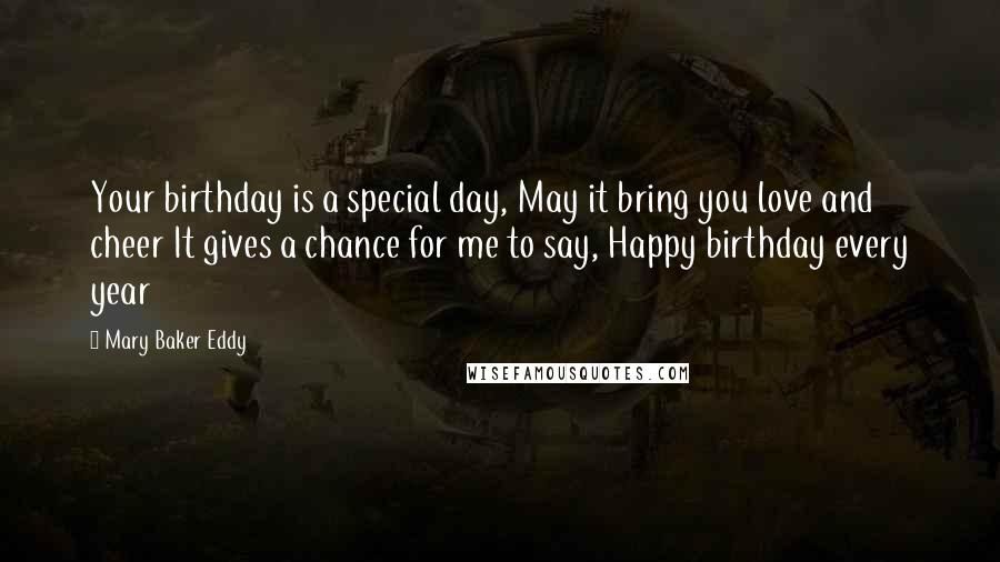 Mary Baker Eddy Quotes: Your birthday is a special day, May it bring you love and cheer It gives a chance for me to say, Happy birthday every year