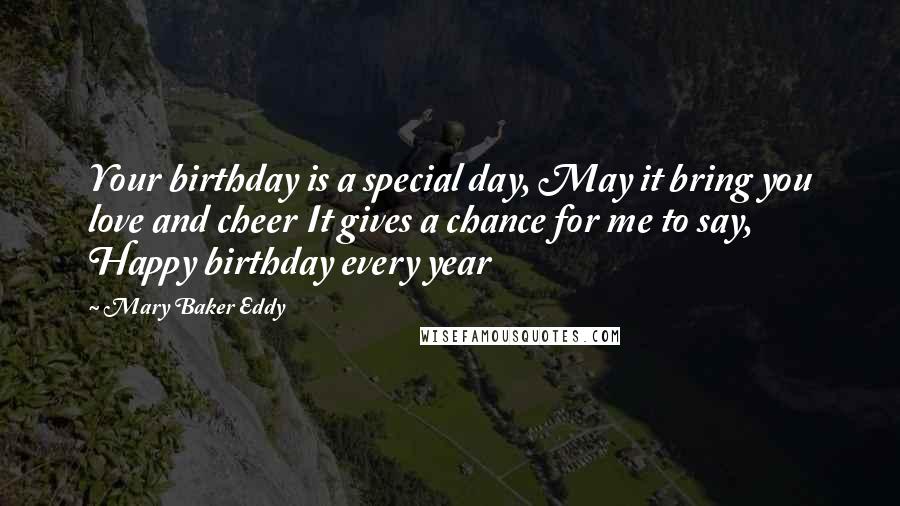 Mary Baker Eddy Quotes: Your birthday is a special day, May it bring you love and cheer It gives a chance for me to say, Happy birthday every year