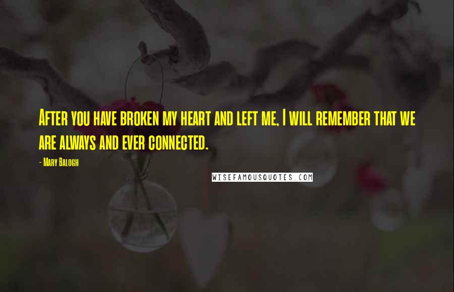 Mary Balogh Quotes: After you have broken my heart and left me, I will remember that we are always and ever connected.