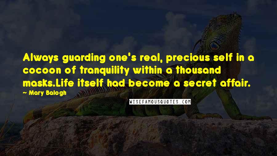 Mary Balogh Quotes: Always guarding one's real, precious self in a cocoon of tranquility within a thousand masks.Life itself had become a secret affair.