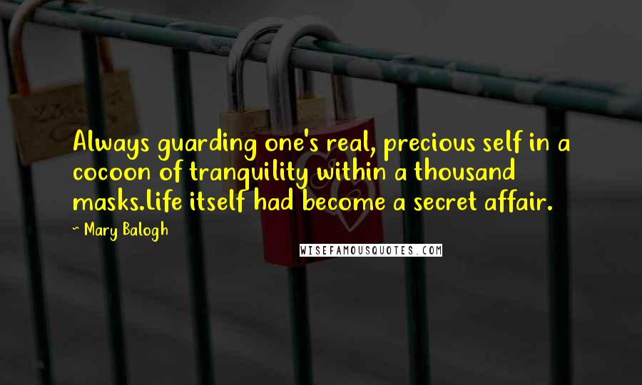Mary Balogh Quotes: Always guarding one's real, precious self in a cocoon of tranquility within a thousand masks.Life itself had become a secret affair.