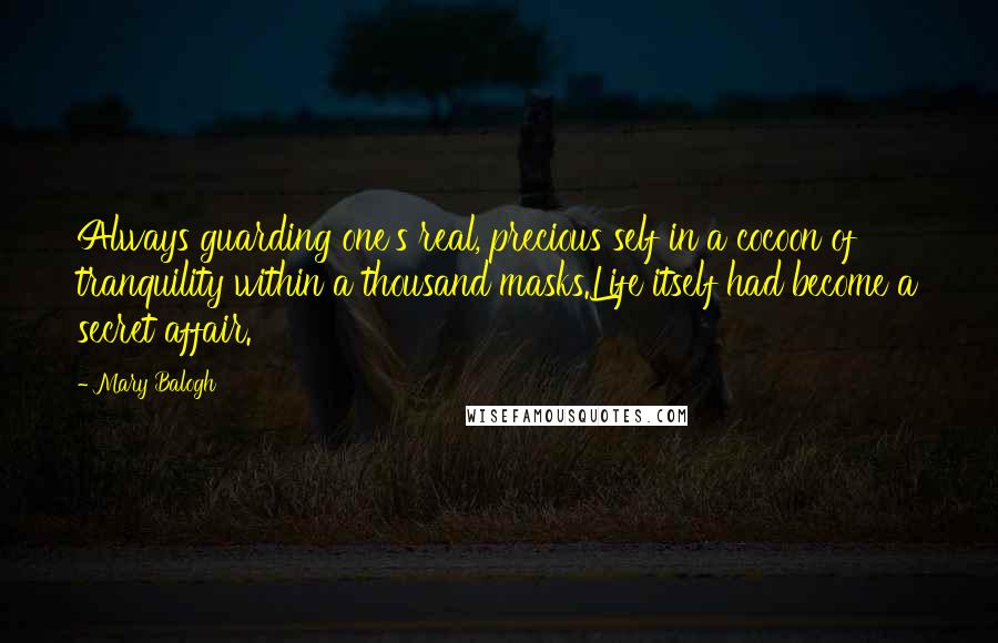 Mary Balogh Quotes: Always guarding one's real, precious self in a cocoon of tranquility within a thousand masks.Life itself had become a secret affair.