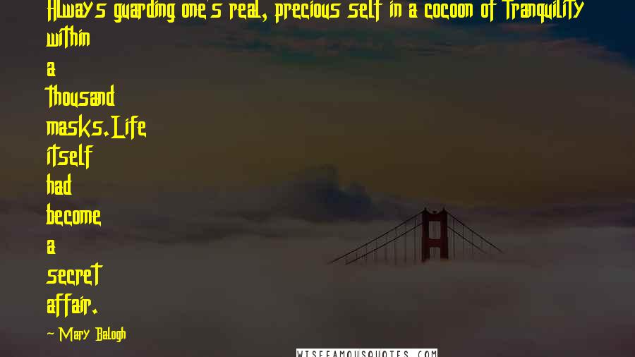 Mary Balogh Quotes: Always guarding one's real, precious self in a cocoon of tranquility within a thousand masks.Life itself had become a secret affair.