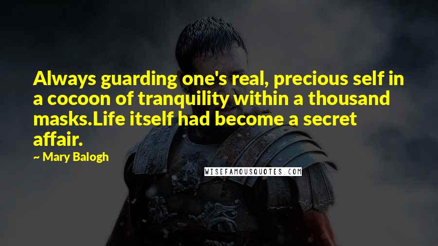 Mary Balogh Quotes: Always guarding one's real, precious self in a cocoon of tranquility within a thousand masks.Life itself had become a secret affair.