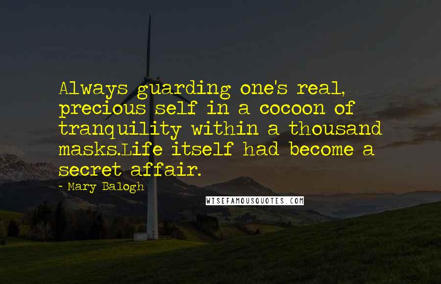 Mary Balogh Quotes: Always guarding one's real, precious self in a cocoon of tranquility within a thousand masks.Life itself had become a secret affair.