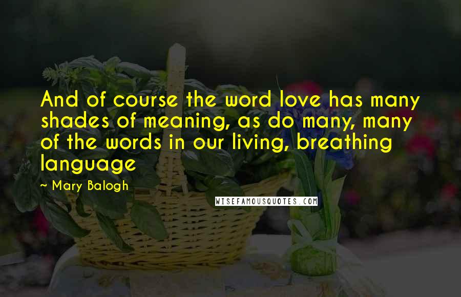 Mary Balogh Quotes: And of course the word love has many shades of meaning, as do many, many of the words in our living, breathing language