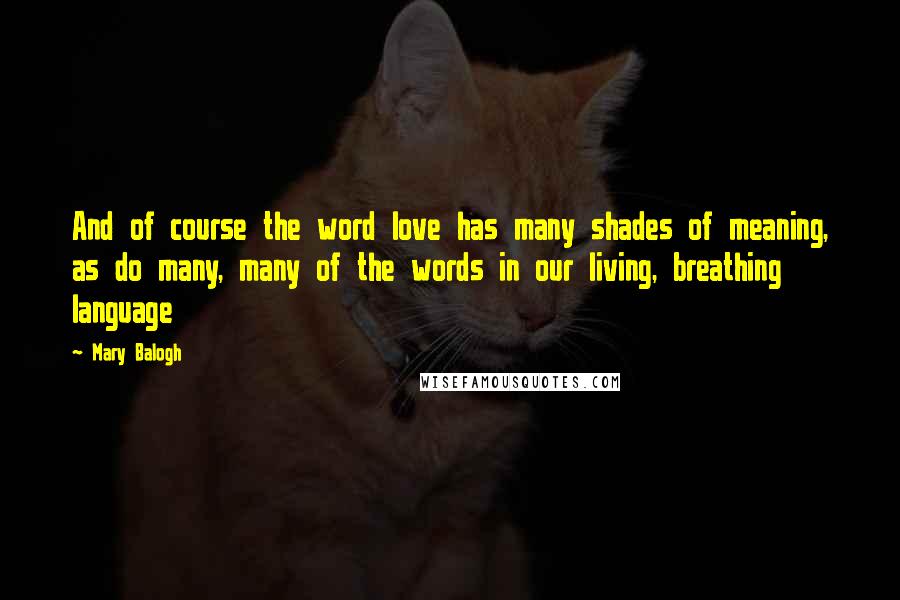 Mary Balogh Quotes: And of course the word love has many shades of meaning, as do many, many of the words in our living, breathing language