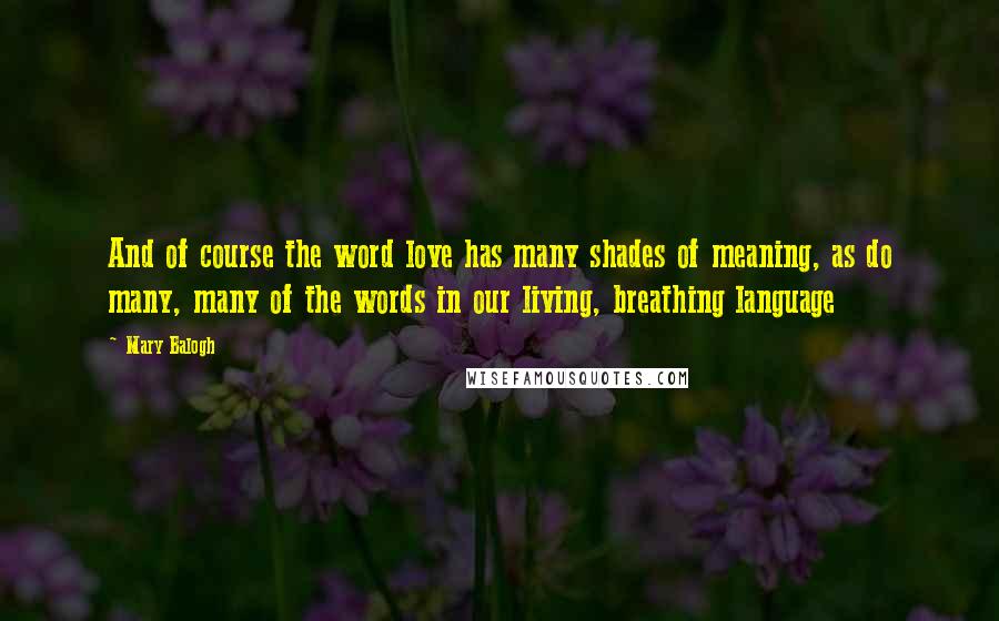 Mary Balogh Quotes: And of course the word love has many shades of meaning, as do many, many of the words in our living, breathing language