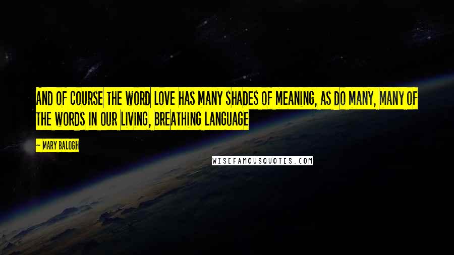 Mary Balogh Quotes: And of course the word love has many shades of meaning, as do many, many of the words in our living, breathing language