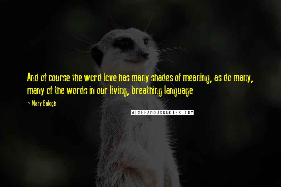 Mary Balogh Quotes: And of course the word love has many shades of meaning, as do many, many of the words in our living, breathing language