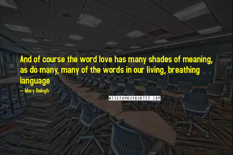 Mary Balogh Quotes: And of course the word love has many shades of meaning, as do many, many of the words in our living, breathing language