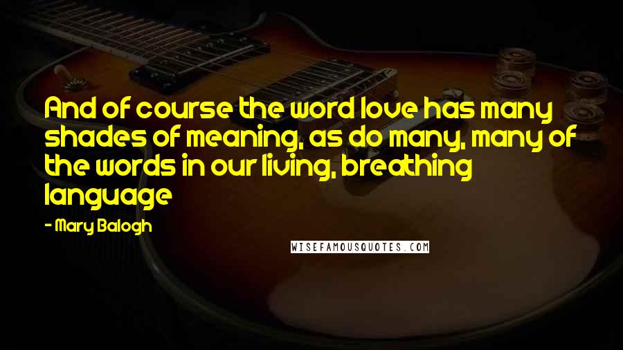 Mary Balogh Quotes: And of course the word love has many shades of meaning, as do many, many of the words in our living, breathing language