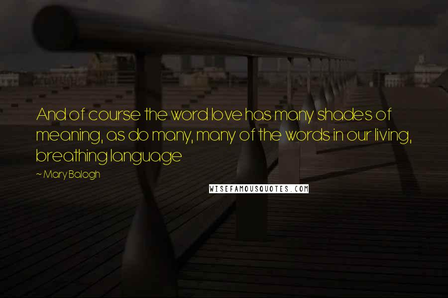 Mary Balogh Quotes: And of course the word love has many shades of meaning, as do many, many of the words in our living, breathing language