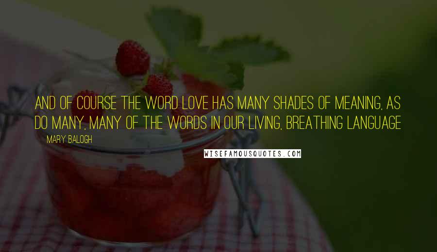 Mary Balogh Quotes: And of course the word love has many shades of meaning, as do many, many of the words in our living, breathing language