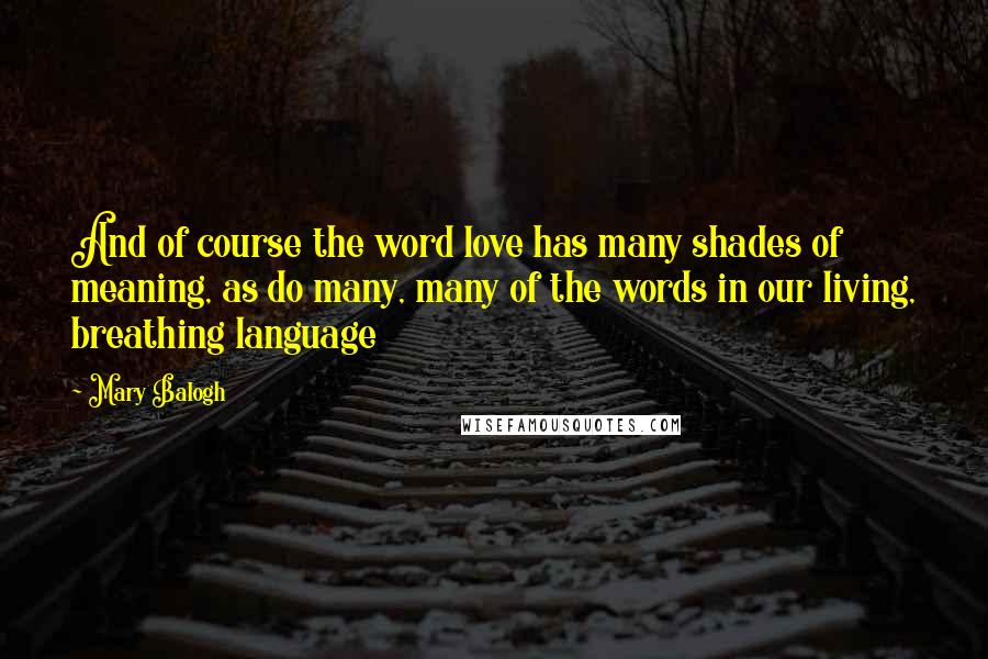 Mary Balogh Quotes: And of course the word love has many shades of meaning, as do many, many of the words in our living, breathing language