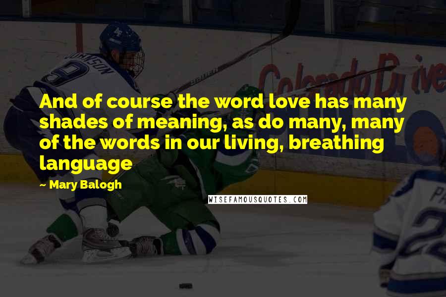 Mary Balogh Quotes: And of course the word love has many shades of meaning, as do many, many of the words in our living, breathing language