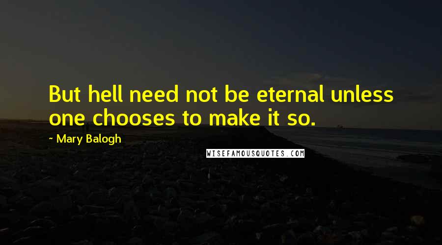 Mary Balogh Quotes: But hell need not be eternal unless one chooses to make it so.