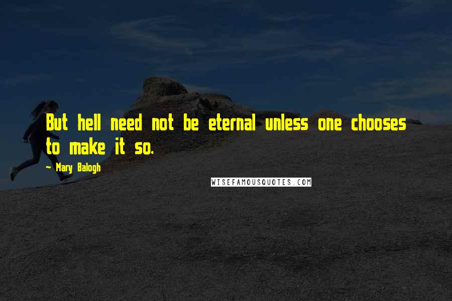 Mary Balogh Quotes: But hell need not be eternal unless one chooses to make it so.