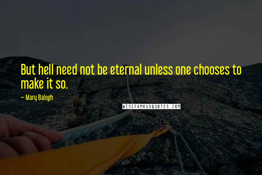 Mary Balogh Quotes: But hell need not be eternal unless one chooses to make it so.