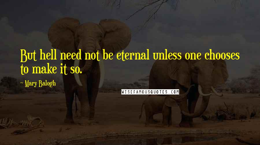 Mary Balogh Quotes: But hell need not be eternal unless one chooses to make it so.