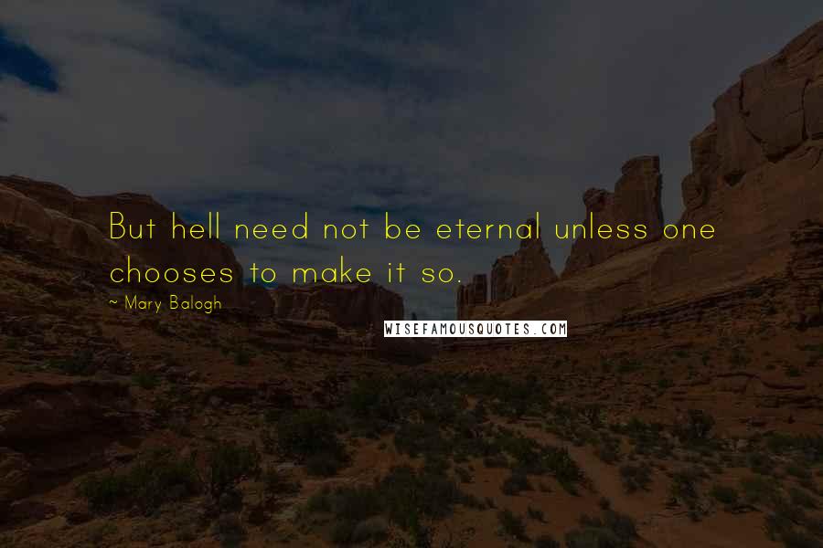 Mary Balogh Quotes: But hell need not be eternal unless one chooses to make it so.