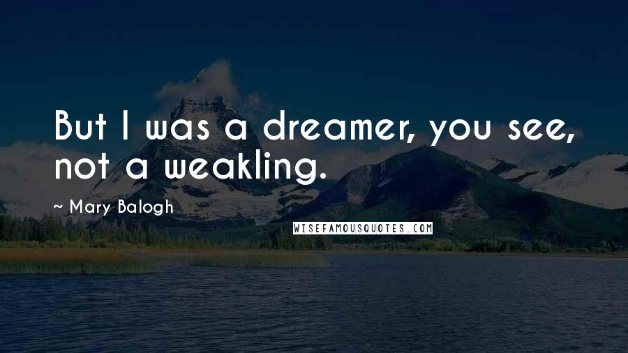 Mary Balogh Quotes: But I was a dreamer, you see, not a weakling.